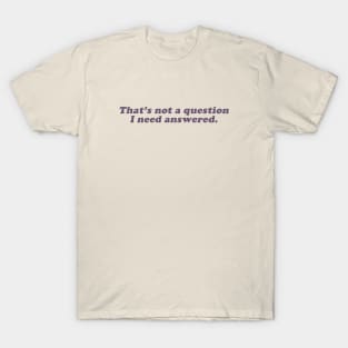 that's not a question I need answered T-Shirt